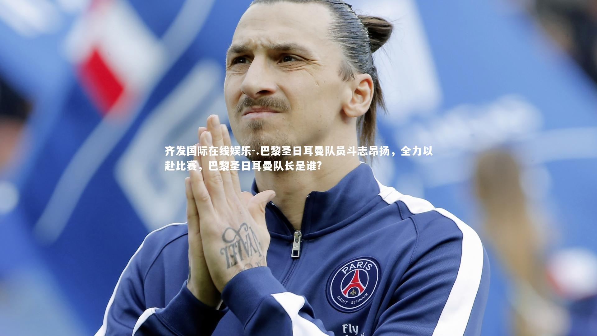.巴黎圣日耳曼队员斗志昂扬，全力以赴比赛，巴黎圣日耳曼队长是谁?