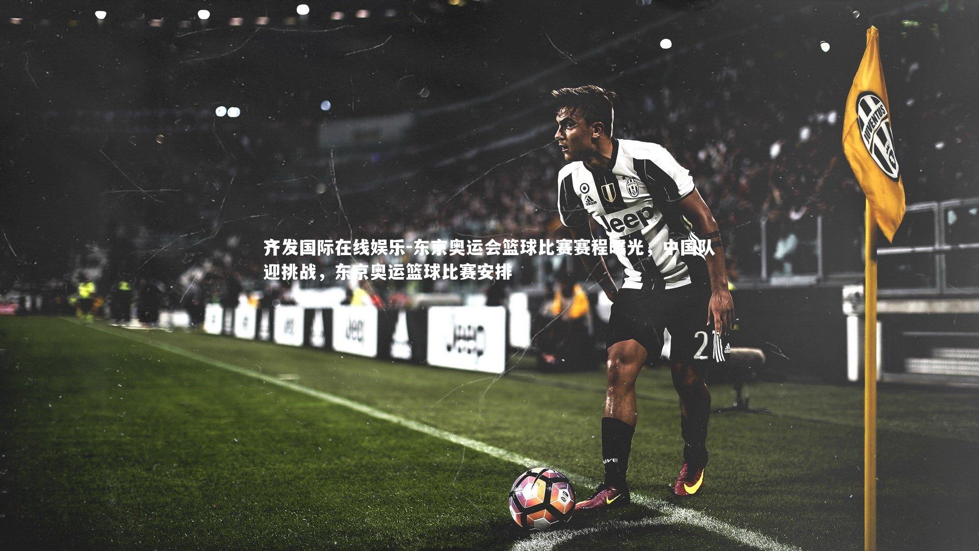 齐发国际在线娱乐-东京奥运会篮球比赛赛程曝光，中国队迎挑战，东京奥运篮球比赛安排