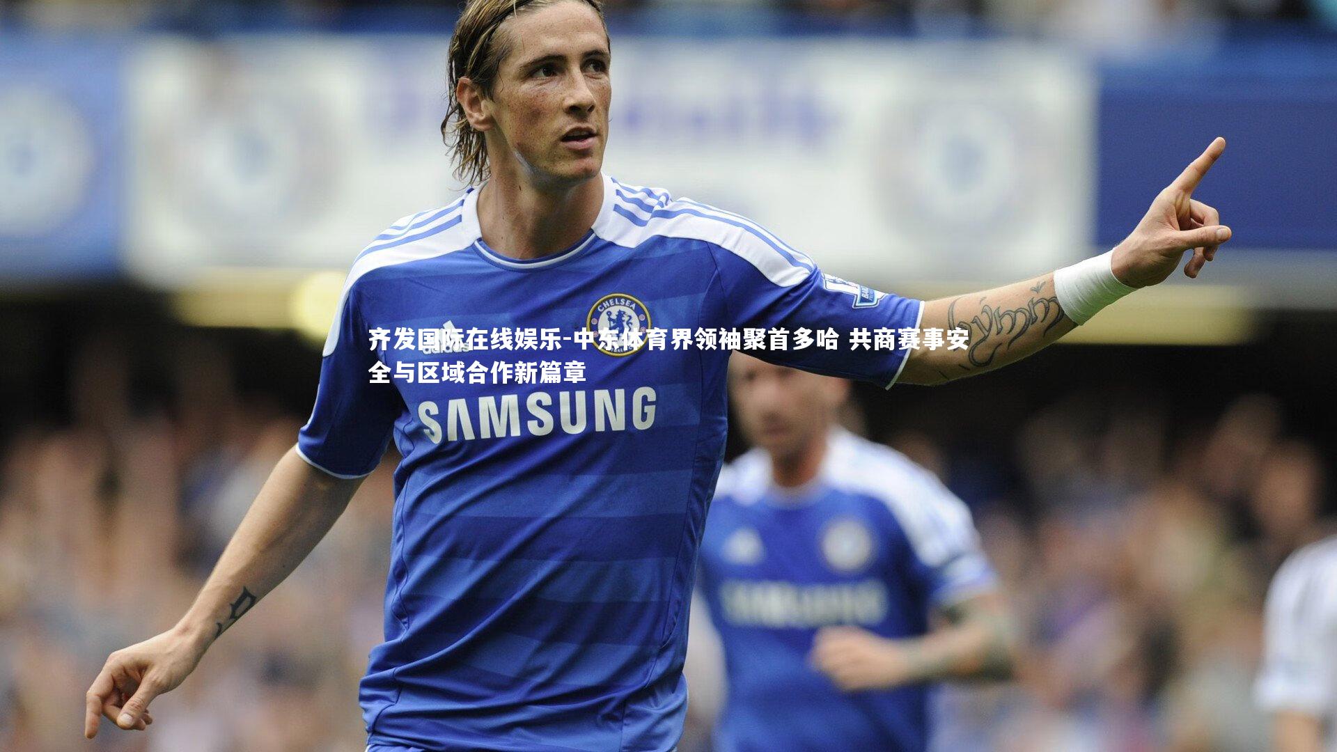 中东体育界领袖聚首多哈 共商赛事安全与区域合作新篇章