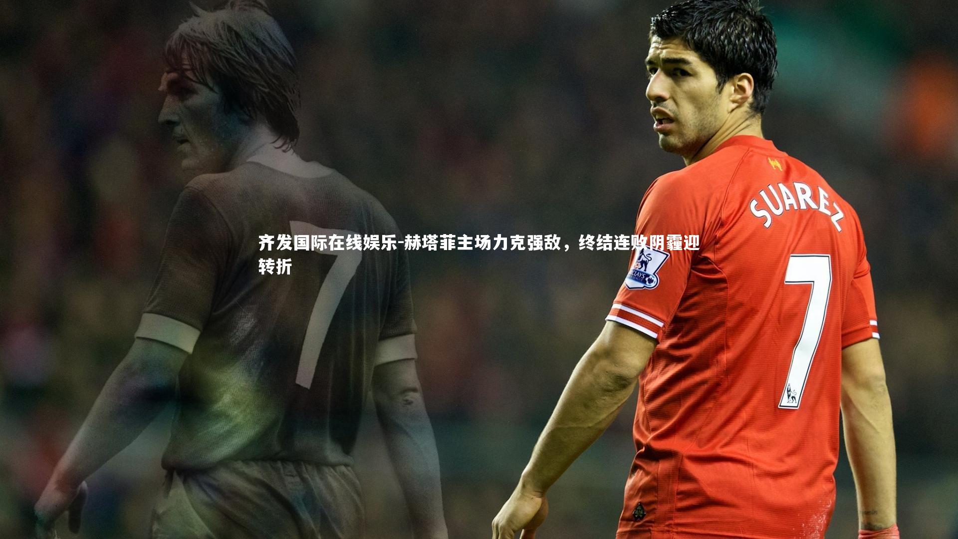 赫塔菲主场力克强敌，终结连败阴霾迎转折