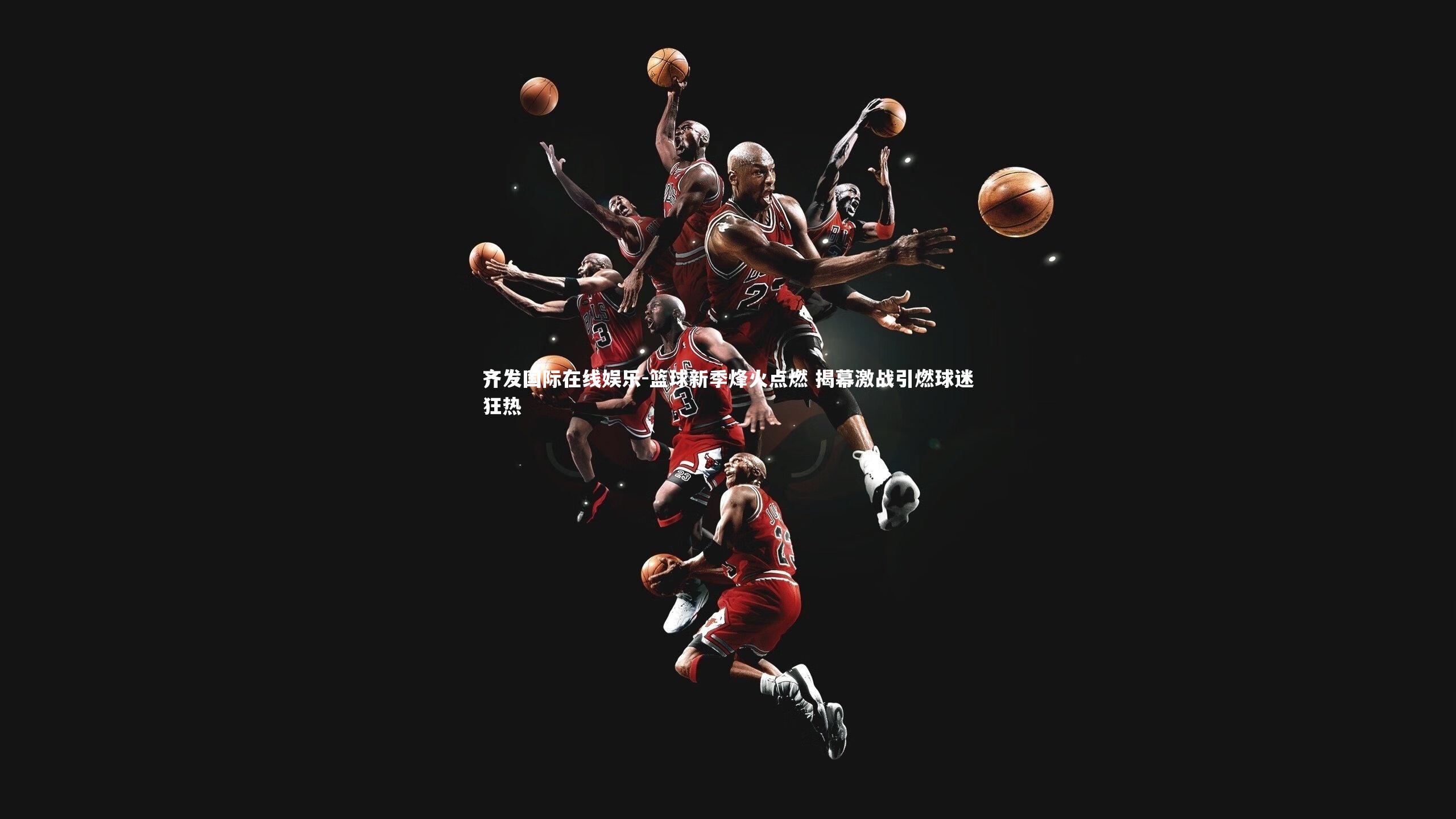 篮球新季烽火点燃 揭幕激战引燃球迷狂热