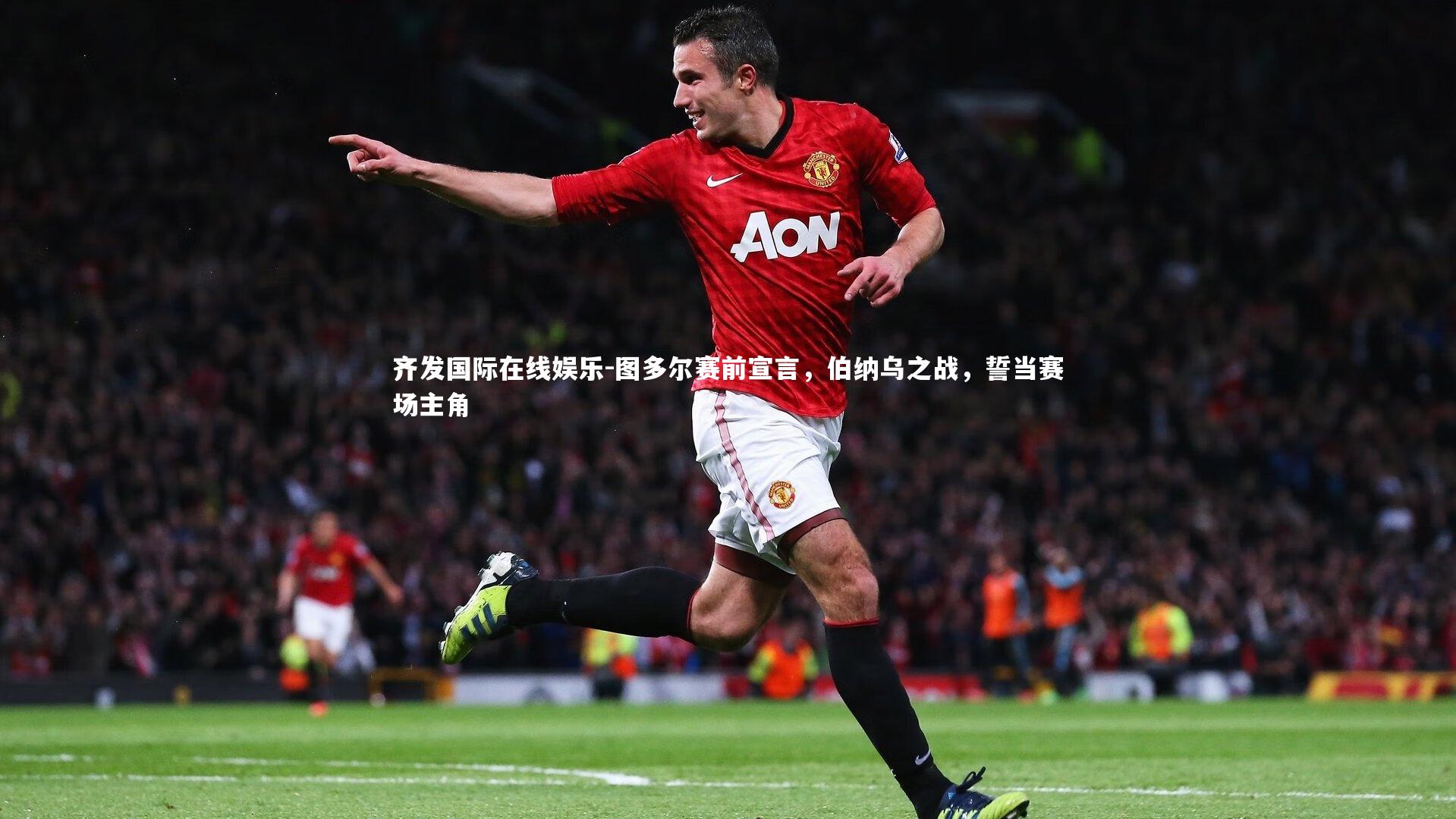 图多尔赛前宣言，伯纳乌之战，誓当赛场主角