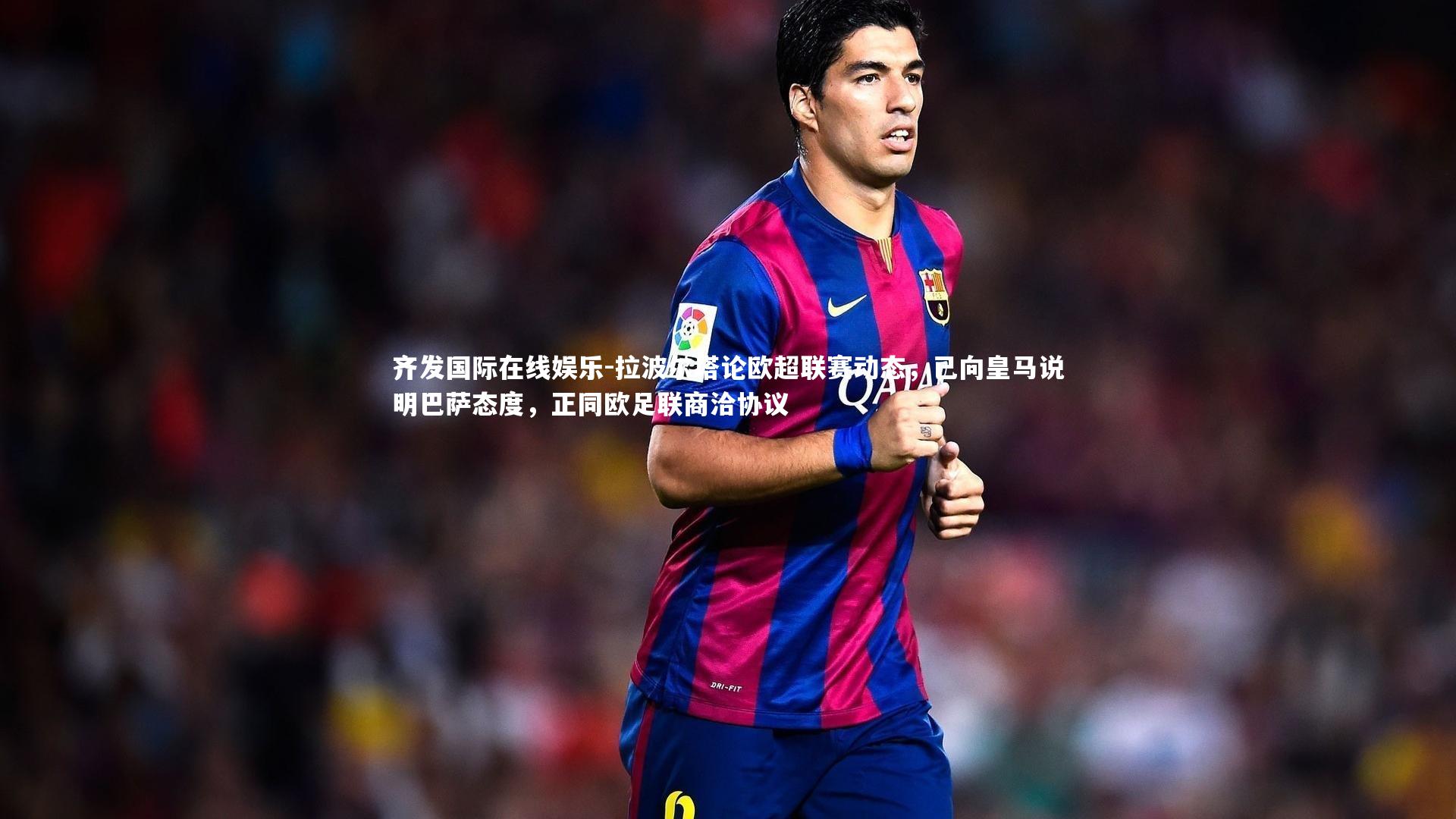 拉波尔塔论欧超联赛动态,已向皇马说明巴萨态度,正同欧足联商洽协议