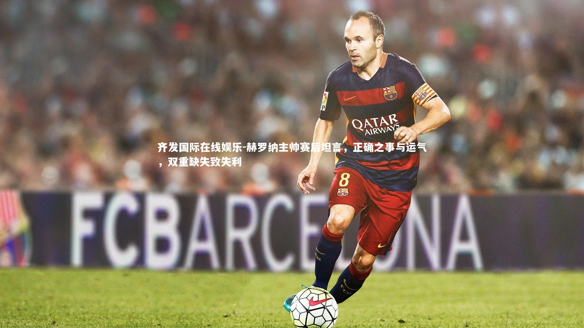 赫罗纳主帅赛后坦言，正确之事与运气，双重缺失致失利