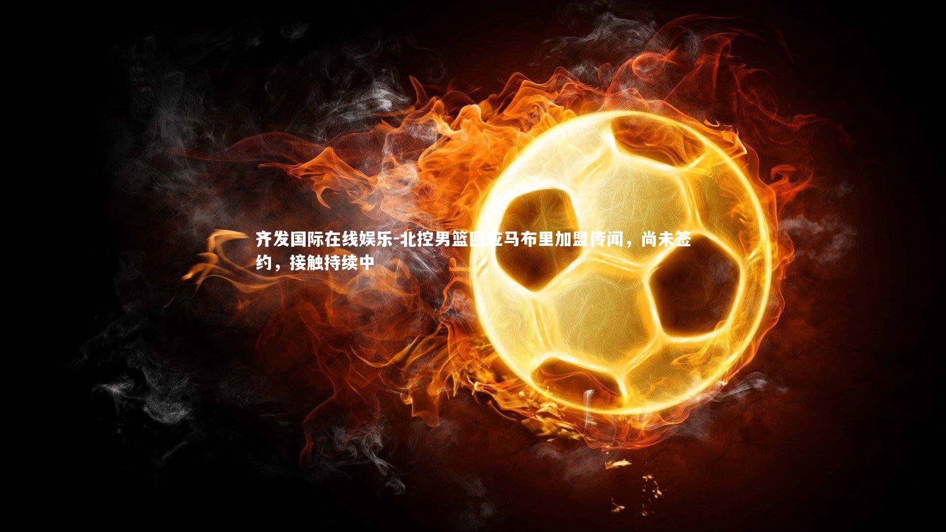 北控男篮回应马布里加盟传闻，尚未签约，接触持续中