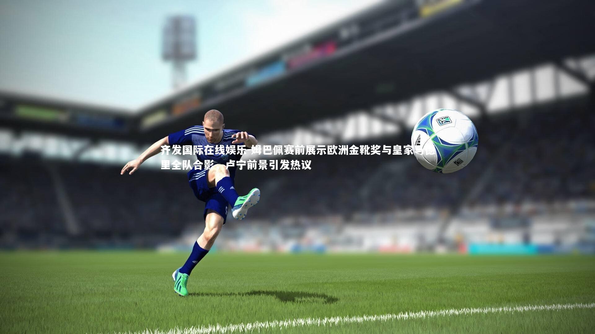 姆巴佩赛前展示欧洲金靴奖与皇家马德里全队合影,卢宁前景引发热议