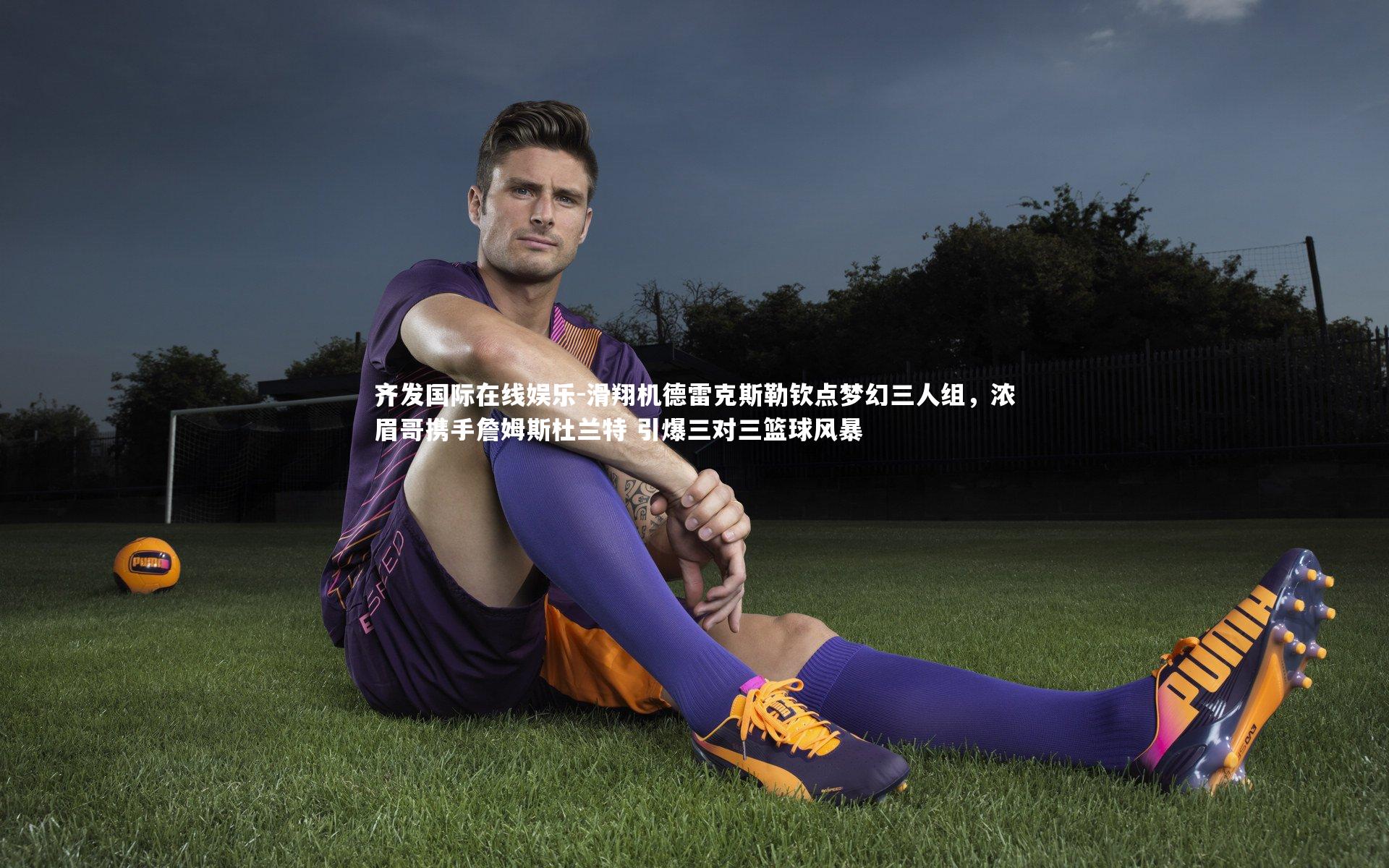 滑翔机德雷克斯勒钦点梦幻三人组，浓眉哥携手詹姆斯杜兰特 引爆三对三篮球风暴