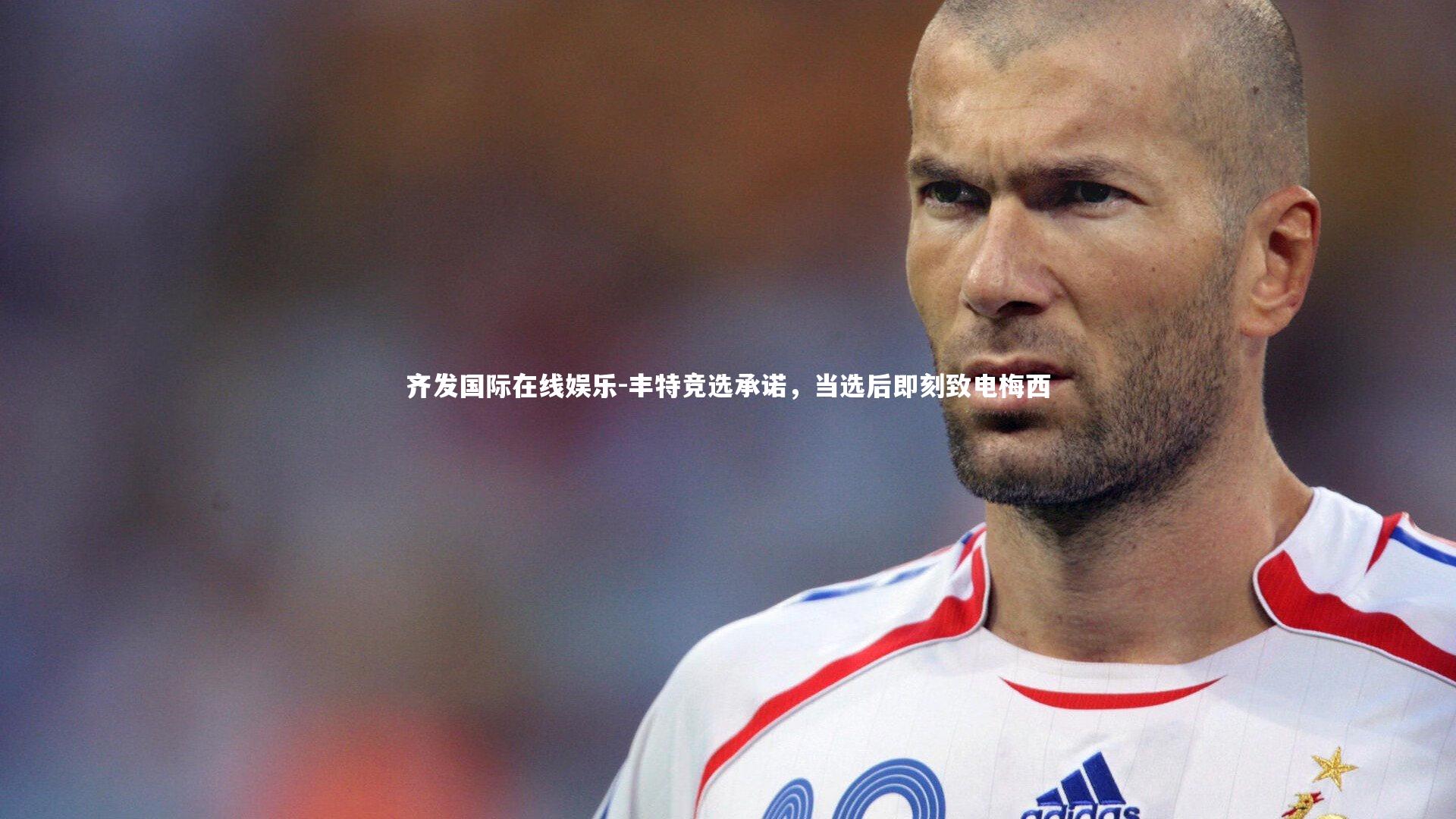 丰特竞选承诺，当选后即刻致电梅西