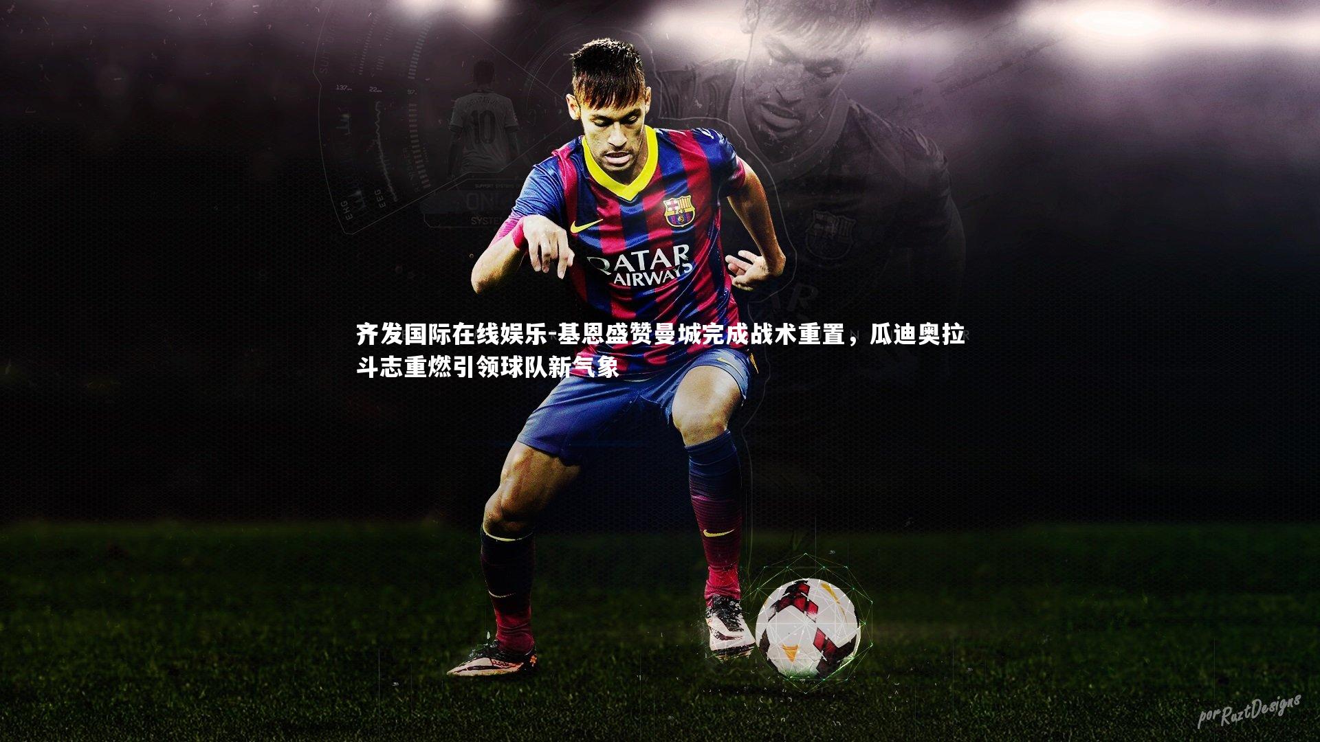 基恩盛赞曼城完成战术重置，瓜迪奥拉斗志重燃引领球队新气象