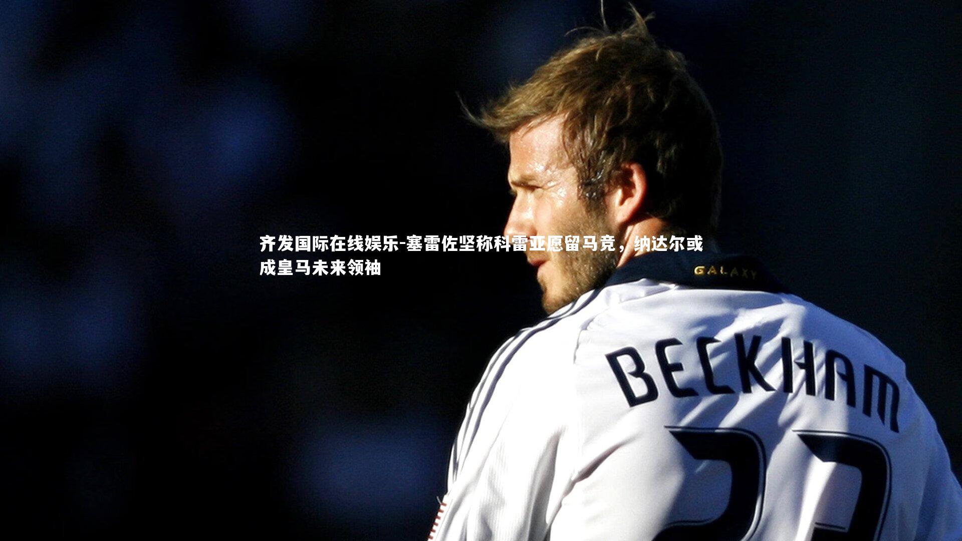 塞雷佐坚称科雷亚愿留马竞，纳达尔或成皇马未来领袖